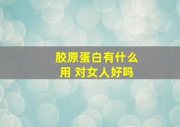 胶原蛋白有什么用 对女人好吗